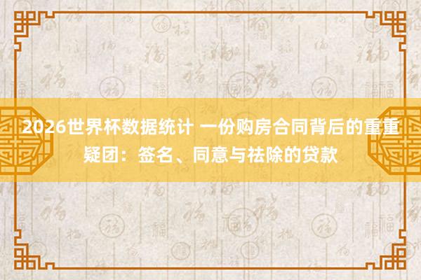 2026世界杯数据统计 一份购房合同背后的重重疑团：签名、同意与祛除的贷款