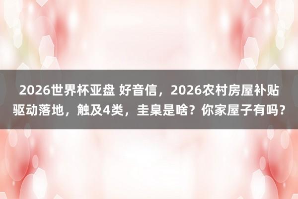 2026世界杯亚盘 好音信，2026农村房屋补贴驱动落地，触及4类，圭臬是啥？你家屋子有吗？
