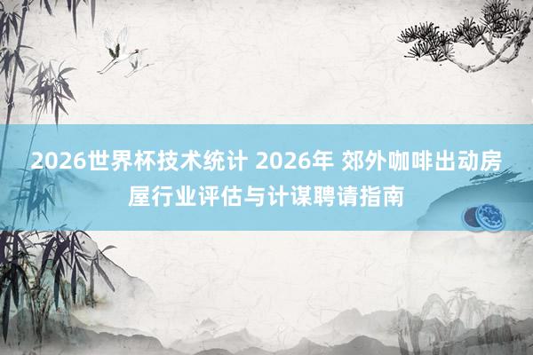 2026世界杯技术统计 2026年 郊外咖啡出动房屋行业评估与计谋聘请指南