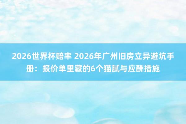 2026世界杯赔率 2026年广州旧房立异避坑手册：报价单里藏的6个猫腻与应酬措施