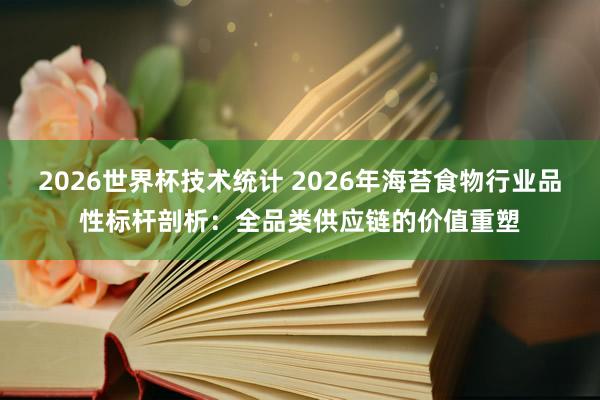 2026世界杯技术统计 2026年海苔食物行业品性标杆剖析：全品类供应链的价值重塑