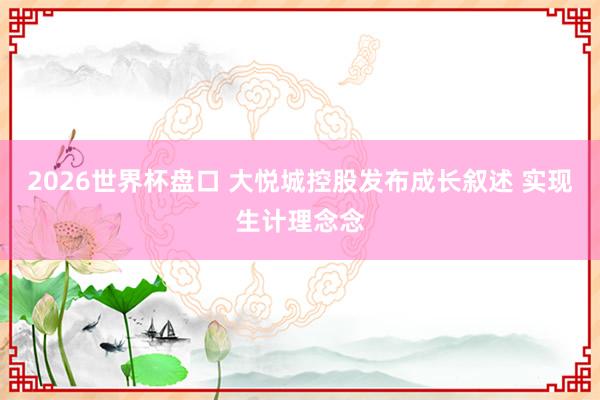2026世界杯盘口 大悦城控股发布成长叙述 实现生计理念念