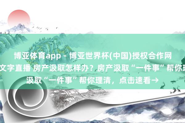 博亚体育app - 博亚世界杯(中国)授权合作网站，2026世界杯文字直播 房产汲取怎样办？房产汲取“一件事”帮你理清，点击速看→
