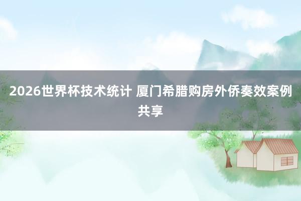 2026世界杯技术统计 厦门希腊购房外侨奏效案例共享