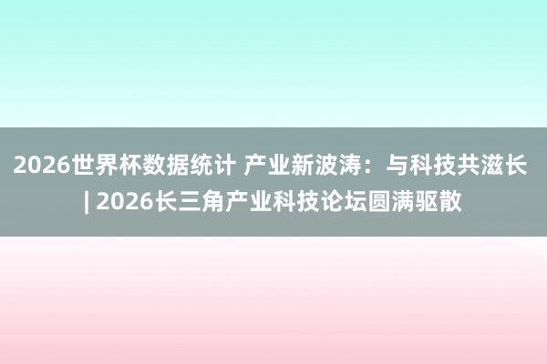 2026世界杯数据统计 产业新波涛：与科技共滋长 | 2026长三角产业科技论坛圆满驱散