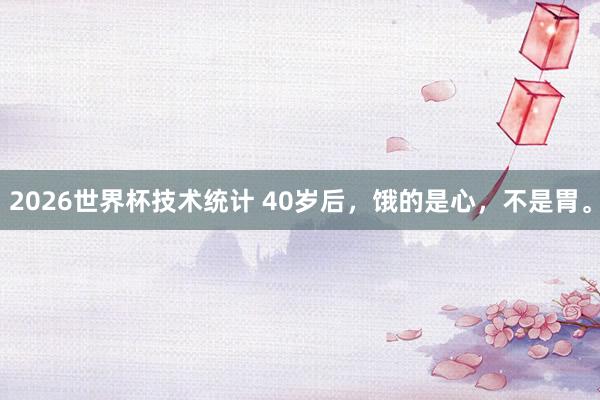 2026世界杯技术统计 40岁后，饿的是心，不是胃。
