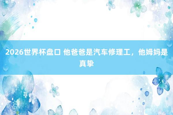 2026世界杯盘口 他爸爸是汽车修理工，<a href=