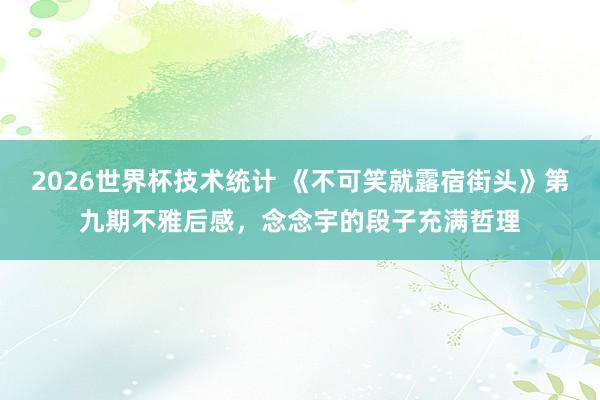 2026世界杯技术统计 《不可笑就露宿街头》第九期不雅后感，念念宇的段子充满哲理