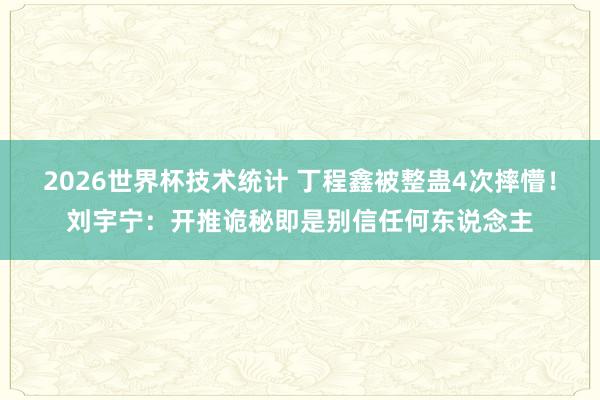 2026世界杯技术统计 丁程鑫被整蛊4次摔懵！刘宇宁：开推诡秘即是别信任何东说念主
