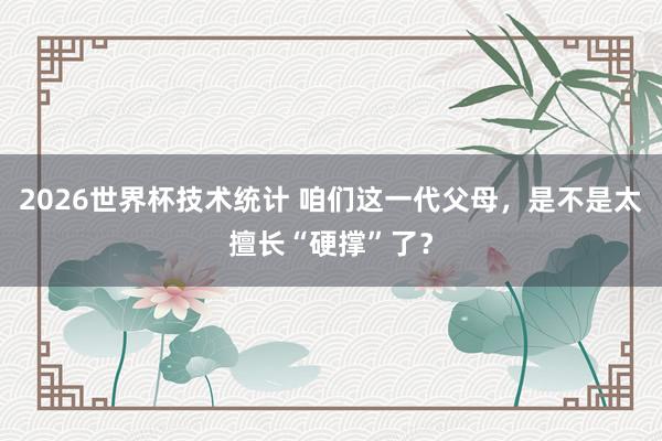 2026世界杯技术统计 咱们这一代父母，是不是太擅长“硬撑”了？