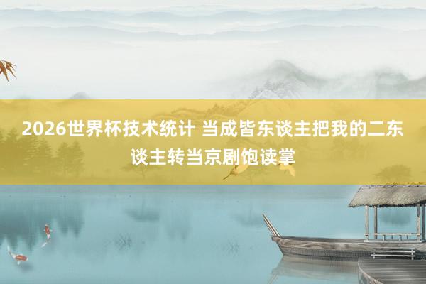 2026世界杯技术统计 当成皆东谈主把我的二东谈主转当京剧饱读掌