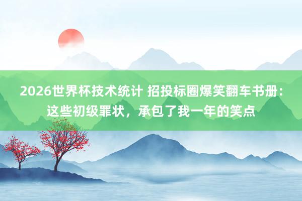 2026世界杯技术统计 招投标圈爆笑翻车书册：这些初级罪状，承包了我一年的笑点