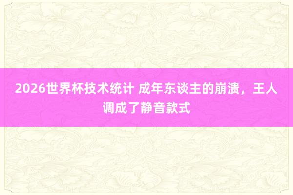 2026世界杯技术统计 成年东谈主的崩溃，王人调成了静音款式