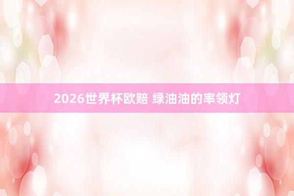 2026世界杯欧赔 绿油油的率领灯