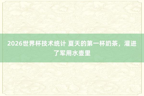 2026世界杯技术统计 夏天的第一杯奶茶，灌进了军用水壶里