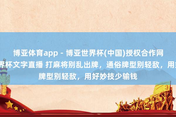 博亚体育app - 博亚世界杯(中国)授权合作网站，2026世界杯文字直播 打麻将别乱出牌，通俗牌型别轻敌，用好妙技少输钱