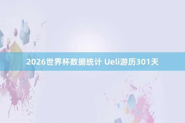 2026世界杯数据统计 Ueli游历301天