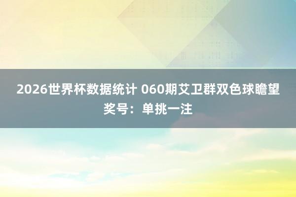 2026世界杯数据统计 060期艾卫群双色球瞻望奖号：单挑一注