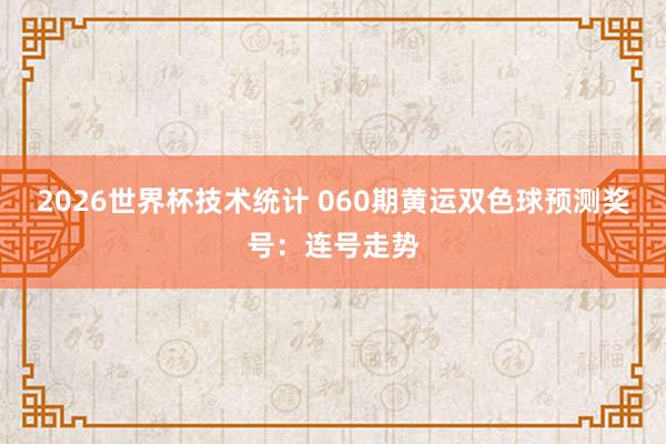 2026世界杯技术统计 060期黄运双色球预测奖号：连号走势