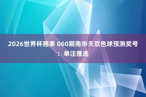 2026世界杯赔率 060期南华天双色球预测奖号：单注推选