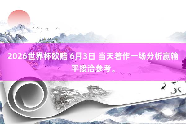 2026世界杯欧赔 6月3日 当天著作一场分析赢输平接洽参考。
