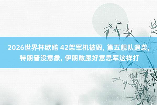 2026世界杯欧赔 42架军机被毁， 第五舰队遇袭， 特朗普没意象， 伊朗敢跟好意思军这样打