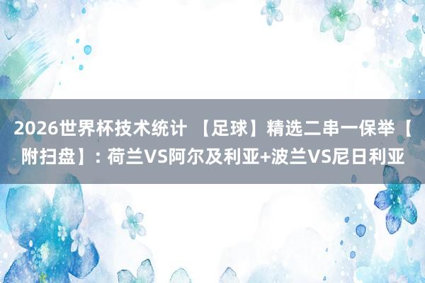 2026世界杯技术统计 【足球】精选二串一保举【附扫盘】: 荷兰VS阿尔及利亚+波兰VS尼日利亚