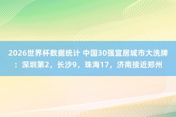 2026世界杯数据统计 中国30强宜居城市大洗牌：深圳第2，长沙9，珠海17，济南接近郑州