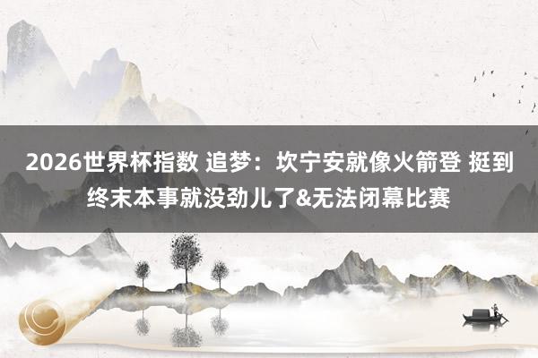 2026世界杯指数 追梦:坎宁安就像火箭登 挺到终末本事就没劲儿了&无法闭幕比赛