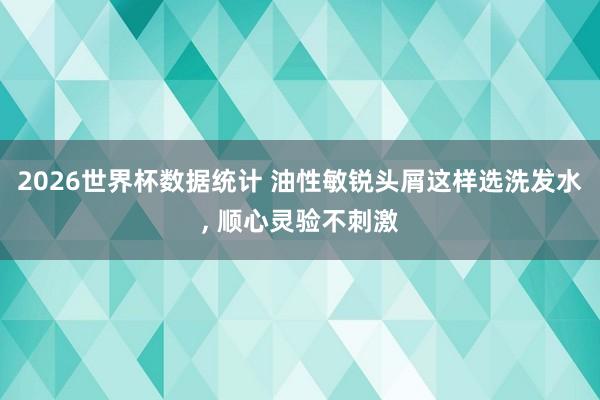 2026世界杯数据统计 油性敏锐头屑这样选洗发水， 顺心灵验不刺激