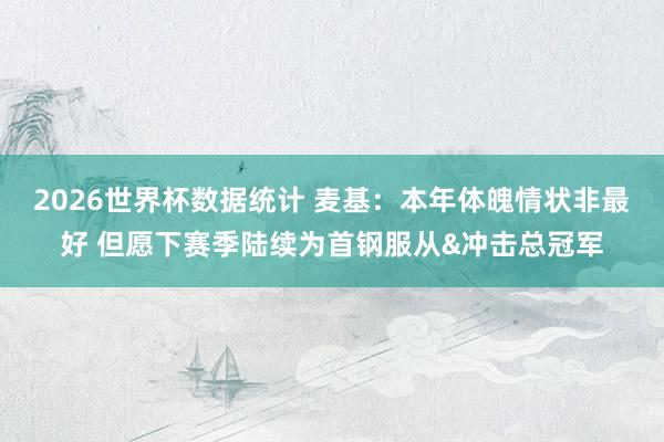 2026世界杯数据统计 麦基：本年体魄情状非最好 但愿下赛季陆续为首钢服从&冲击总冠军