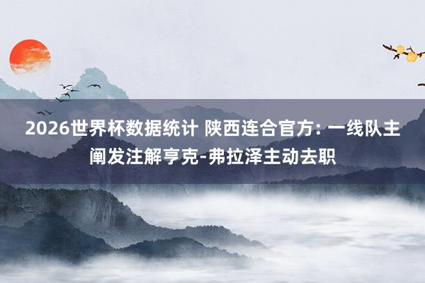 2026世界杯数据统计 陕西连合官方: 一线队主阐发注解亨克-弗拉泽主动去职