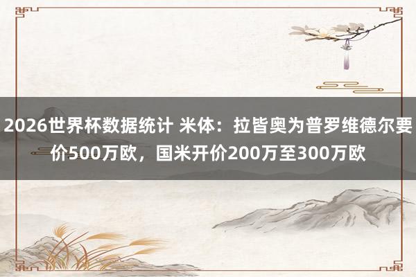 2026世界杯数据统计 米体：拉皆奥为普罗维德尔要价500万欧，国米开价200万至300万欧