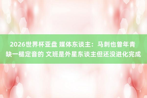 2026世界杯亚盘 媒体东谈主：马刺也曾年青 缺一槌定音的 文班是外星东谈主但还没进化完成