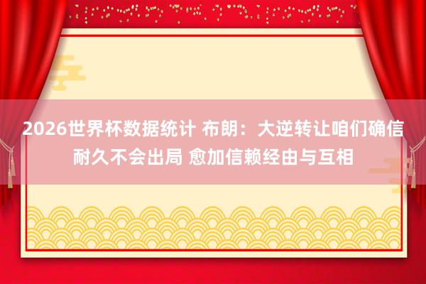 2026世界杯数据统计 布朗：大逆转让咱们确信耐久不会出局 愈加信赖经由与互相