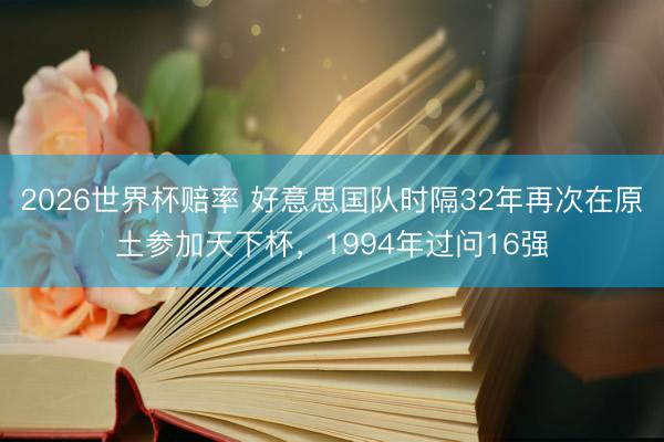 2026世界杯赔率 好意思国队时隔32年再次在原土参加天下杯，1994年过问16强