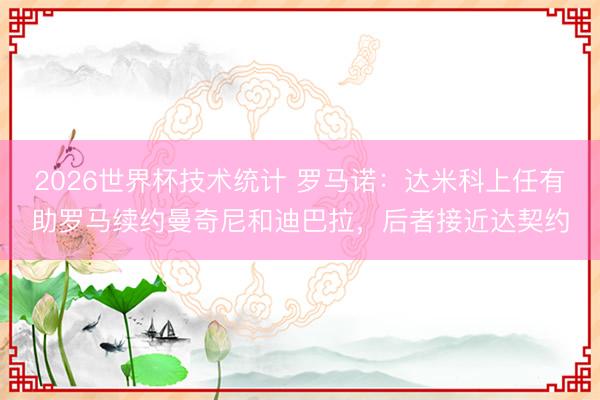2026世界杯技术统计 罗马诺：达米科上任有助罗马续约曼奇尼和迪巴拉，后者接近达契约