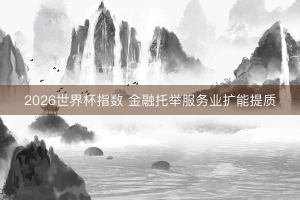 2026世界杯指数 金融托举服务业扩能提质