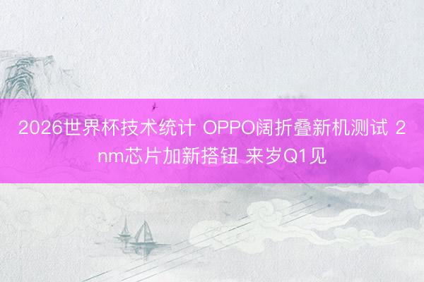 2026世界杯技术统计 OPPO阔折叠新机测试 2nm芯片加新搭钮 来岁Q1见