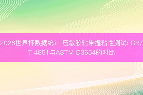2026世界杯数据统计 压敏胶粘带握粘性测试: GB/T 4851与ASTM D3654的对比