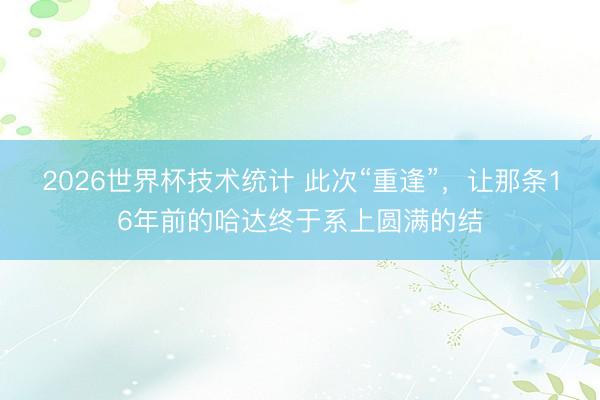 2026世界杯技术统计 此次“重逢”，让那条16年前的哈达终于系上圆满的结