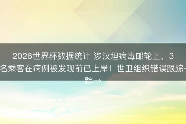 2026世界杯数据统计 涉汉坦病毒邮轮上，30名乘客在病例被发现前已上岸！世卫组织错误跟踪→