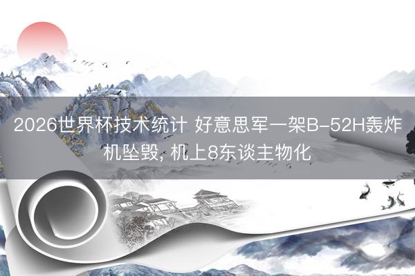2026世界杯技术统计 好意思军一架B-52H轰炸机坠毁, 机上8东谈主物化