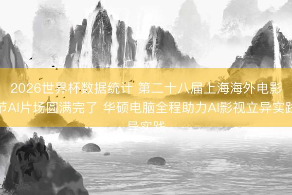 2026世界杯数据统计 第二十八届上海海外电影节AI片场圆满完了 华硕电脑全程助力AI影视立异实践