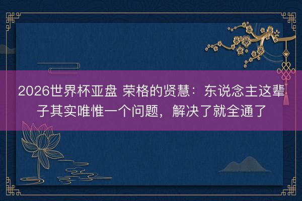 2026世界杯亚盘 荣格的贤慧:东说念主这辈子其实唯惟一个问题,解决了就全通了