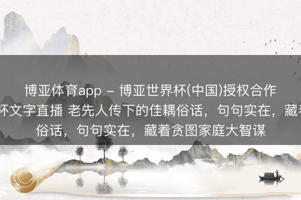 博亚体育app - 博亚世界杯(中国)授权合作网站,2026世界杯文字直播 老先人传下的佳耦俗话,句句实在,藏着贪图家庭大智谋